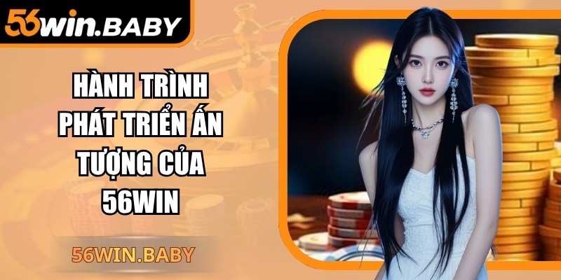 Hành trình phát triển ấn tượng của 56Win